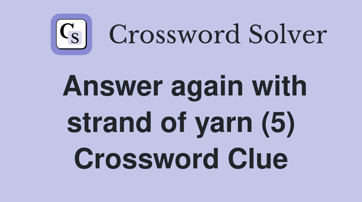 Answer again with strand of yarn (5) Crossword Clue Answers